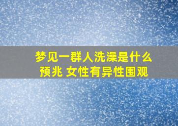 梦见一群人洗澡是什么预兆 女性有异性围观